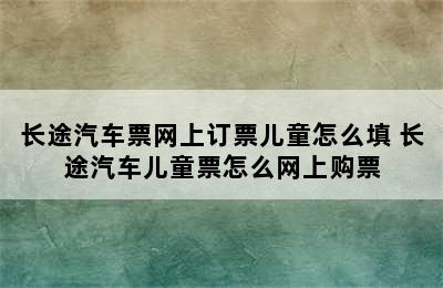 长途汽车票网上订票儿童怎么填 长途汽车儿童票怎么网上购票